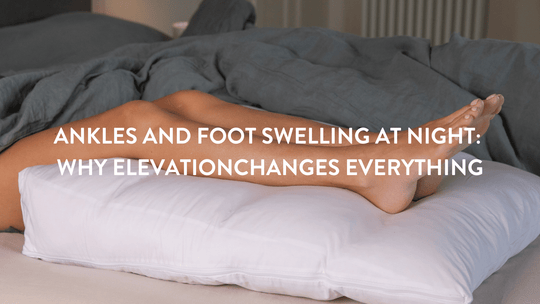 Ankles and Foot Swelling at Night: Why Elevation Changes Everything